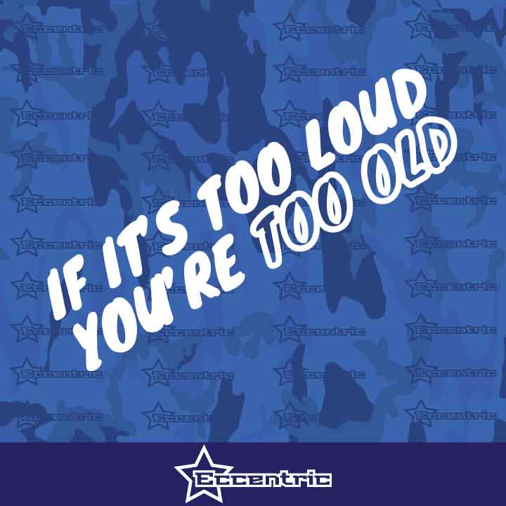 If It's Too Loud You're Too Old - Vinyl Sticker Decal Funny JDM Stance Flush